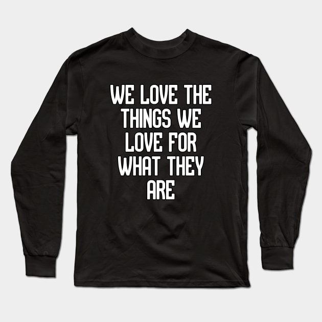 We love the things we love for what they are Long Sleeve T-Shirt by Word and Saying